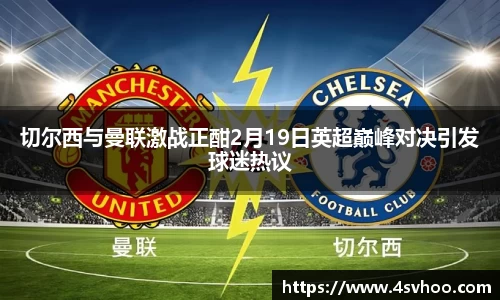 切尔西与曼联激战正酣2月19日英超巅峰对决引发球迷热议